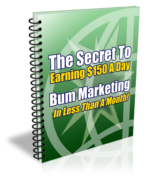 The Secret To Earning $150 A Day Every Day Like Clockwork With Bum Marketing In Under A Month!